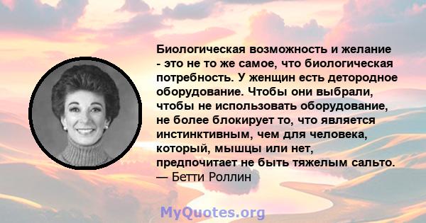 Биологическая возможность и желание - это не то же самое, что биологическая потребность. У женщин есть детородное оборудование. Чтобы они выбрали, чтобы не использовать оборудование, не более блокирует то, что является