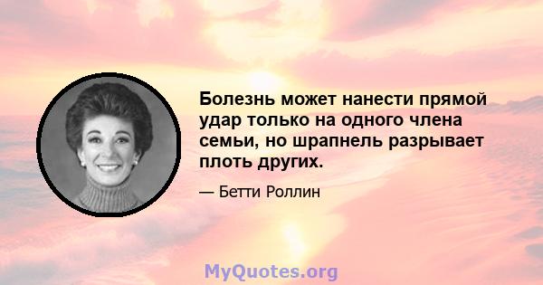 Болезнь может нанести прямой удар только на одного члена семьи, но шрапнель разрывает плоть других.