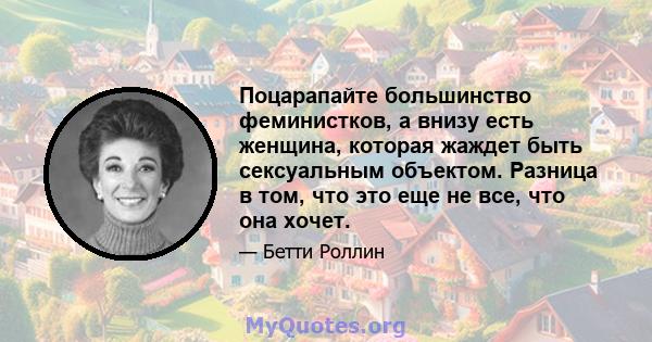 Поцарапайте большинство феминистков, а внизу есть женщина, которая жаждет быть сексуальным объектом. Разница в том, что это еще не все, что она хочет.