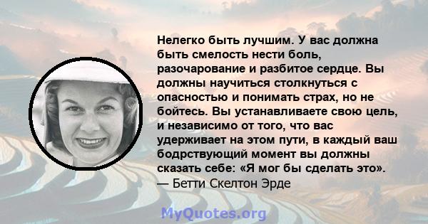 Нелегко быть лучшим. У вас должна быть смелость нести боль, разочарование и разбитое сердце. Вы должны научиться столкнуться с опасностью и понимать страх, но не бойтесь. Вы устанавливаете свою цель, и независимо от