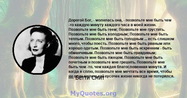 Дорогой Бог, - молилась она, - позвольте мне быть чем -то каждую минуту каждого часа в моей жизни. Позвольте мне быть геем; Позвольте мне грустить. Позвольте мне быть холодным; Позвольте мне быть теплым. Позвольте мне