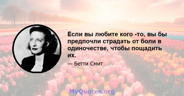 Если вы любите кого -то, вы бы предпочли страдать от боли в одиночестве, чтобы пощадить их.