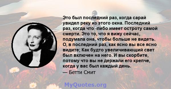 Это был последний раз, когда сарай увидел реку из этого окна. Последний раз, когда что -либо имеет остроту самой смерти. Это то, что я вижу сейчас, подумала она, чтобы больше не видеть. О, в последний раз, как ясно вы