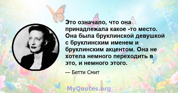 Это означало, что она принадлежала какое -то место. Она была бруклинской девушкой с бруклинским именем и бруклинским акцентом. Она не хотела немного переходить в это, и немного этого.