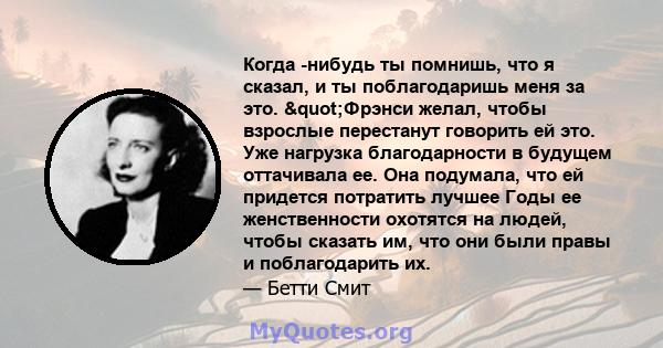 Когда -нибудь ты помнишь, что я сказал, и ты поблагодаришь меня за это. "Фрэнси желал, чтобы взрослые перестанут говорить ей это. Уже нагрузка благодарности в будущем оттачивала ее. Она подумала, что ей придется