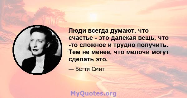 Люди всегда думают, что счастье - это далекая вещь, что -то сложное и трудно получить. Тем не менее, что мелочи могут сделать это.