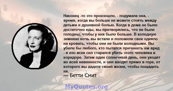 Наконец -то это произошло, - подумала она, - время, когда вы больше не можете стоять между детьми и душевной болью. Когда в доме не было достаточно еды, вы притворялись, что не были голодны, чтобы у них было больше. В