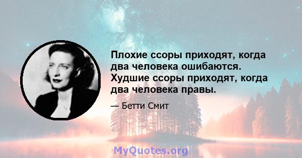 Плохие ссоры приходят, когда два человека ошибаются. Худшие ссоры приходят, когда два человека правы.