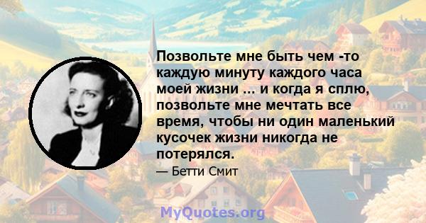 Позвольте мне быть чем -то каждую минуту каждого часа моей жизни ... и когда я сплю, позвольте мне мечтать все время, чтобы ни один маленький кусочек жизни никогда не потерялся.