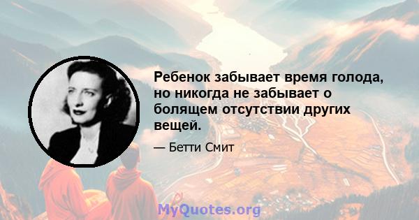 Ребенок забывает время голода, но никогда не забывает о болящем отсутствии других вещей.