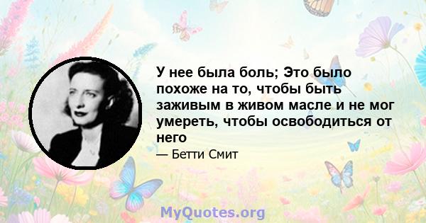 У нее была боль; Это было похоже на то, чтобы быть заживым в живом масле и не мог умереть, чтобы освободиться от него