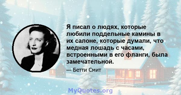 Я писал о людях, которые любили поддельные камины в их салоне, которые думали, что медная лошадь с часами, встроенными в его фланги, была замечательной.