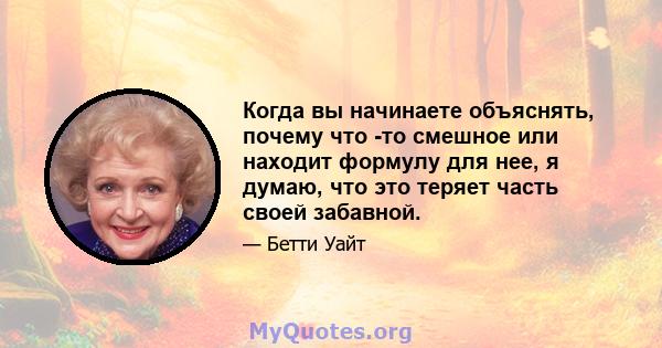 Когда вы начинаете объяснять, почему что -то смешное или находит формулу для нее, я думаю, что это теряет часть своей забавной.