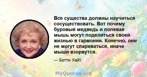 Все существа должны научиться сосуществовать. Вот почему буровый медведь и полевая мышь могут поделиться своей жизнью в гармонии. Конечно, они не могут спариваться, иначе мыши взорвутся.