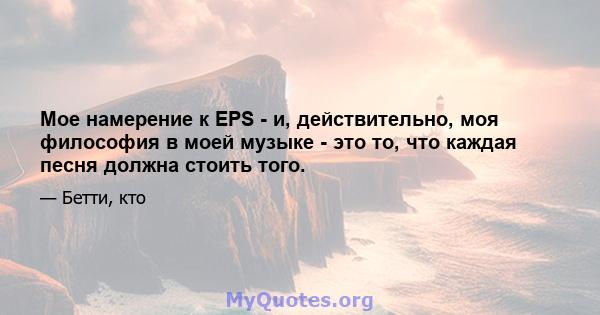 Мое намерение к EPS - и, действительно, моя философия в моей музыке - это то, что каждая песня должна стоить того.