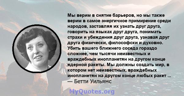 Мы верим в снятие барьеров, но мы также верим в самое энергичное примирение среди народов, заставляя их узнать друг друга, говорить на языках друг друга, понимать страхи и убеждения друг друга, узнавая друг друга