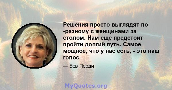 Решения просто выглядят по -разному с женщинами за столом. Нам еще предстоит пройти долгий путь. Самое мощное, что у нас есть, - это наш голос.