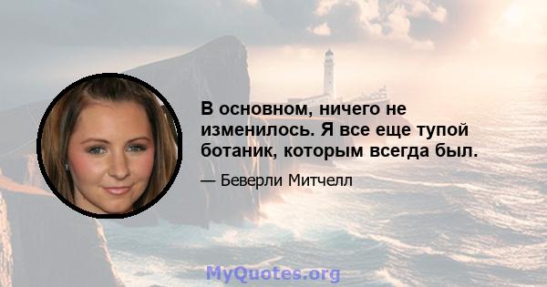 В основном, ничего не изменилось. Я все еще тупой ботаник, которым всегда был.