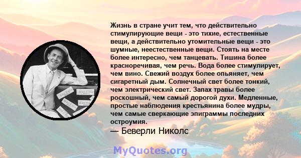 Жизнь в стране учит тем, что действительно стимулирующие вещи - это тихие, естественные вещи, а действительно утомительные вещи - это шумные, неестественные вещи. Стоять на месте более интересно, чем танцевать. Тишина