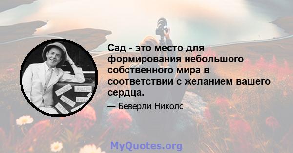 Сад - это место для формирования небольшого собственного мира в соответствии с желанием вашего сердца.