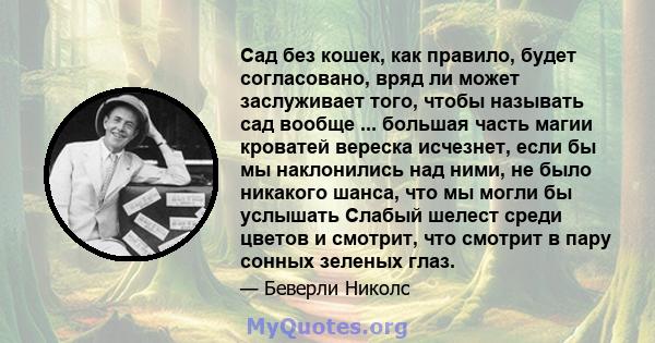 Сад без кошек, как правило, будет согласовано, вряд ли может заслуживает того, чтобы называть сад вообще ... большая часть магии кроватей вереска исчезнет, ​​если бы мы наклонились над ними, не было никакого шанса, что