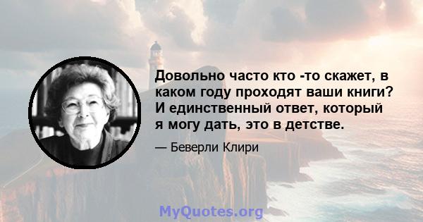 Довольно часто кто -то скажет, в каком году проходят ваши книги? И единственный ответ, который я могу дать, это в детстве.