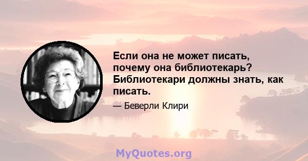 Если она не может писать, почему она библиотекарь? Библиотекари должны знать, как писать.