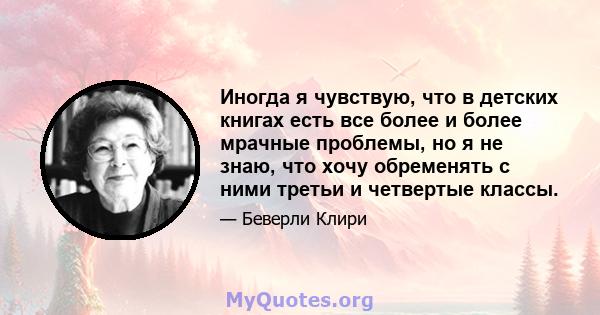 Иногда я чувствую, что в детских книгах есть все более и более мрачные проблемы, но я не знаю, что хочу обременять с ними третьи и четвертые классы.