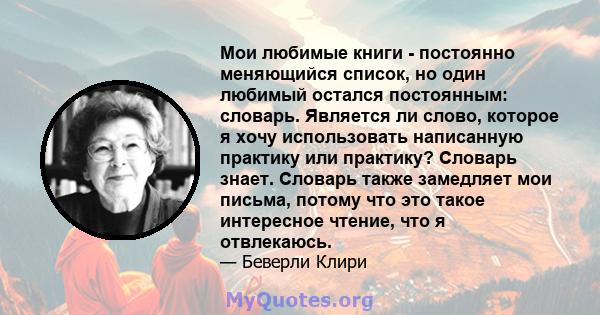 Мои любимые книги - постоянно меняющийся список, но один любимый остался постоянным: словарь. Является ли слово, которое я хочу использовать написанную практику или практику? Словарь знает. Словарь также замедляет мои