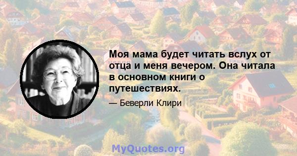 Моя мама будет читать вслух от отца и меня вечером. Она читала в основном книги о путешествиях.