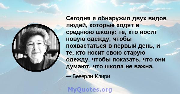 Сегодня я обнаружил двух видов людей, которые ходят в среднюю школу: те, кто носит новую одежду, чтобы похвастаться в первый день, и те, кто носит свою старую одежду, чтобы показать, что они думают, что школа не важна.