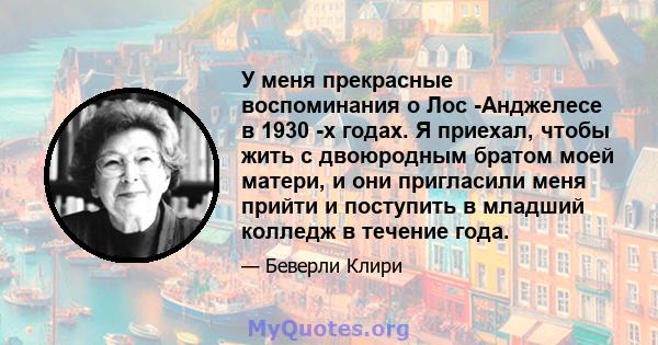 У меня прекрасные воспоминания о Лос -Анджелесе в 1930 -х годах. Я приехал, чтобы жить с двоюродным братом моей матери, и они пригласили меня прийти и поступить в младший колледж в течение года.