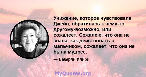 Унижение, которое чувствовала Джейн, обратилась к чему-то другому-возможно, или сожалеет. Сожалею, что она не знала, как действовать с мальчиком, сожалеет, что она не была мудрее.