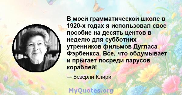 В моей грамматической школе в 1920-х годах я использовал свое пособие на десять центов в неделю для субботних утренников фильмов Дугласа Фэрбенкса. Все, что обдумывает и прыгает посреди парусов кораблей!