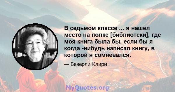 В седьмом классе ... я нашел место на полке [библиотеки], где моя книга была бы, если бы я когда -нибудь написал книгу, в которой я сомневался.