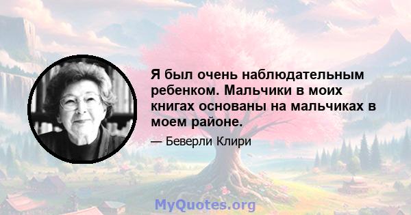 Я был очень наблюдательным ребенком. Мальчики в моих книгах основаны на мальчиках в моем районе.