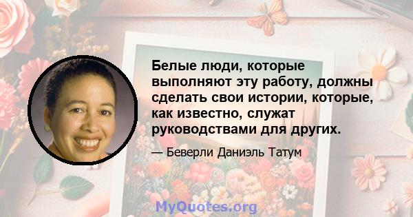 Белые люди, которые выполняют эту работу, должны сделать свои истории, которые, как известно, служат руководствами для других.