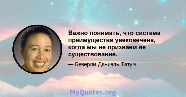 Важно понимать, что система преимущества увековечена, когда мы не признаем ее существование.