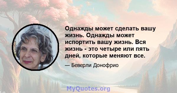 Однажды может сделать вашу жизнь. Однажды может испортить вашу жизнь. Вся жизнь - это четыре или пять дней, которые меняют все.