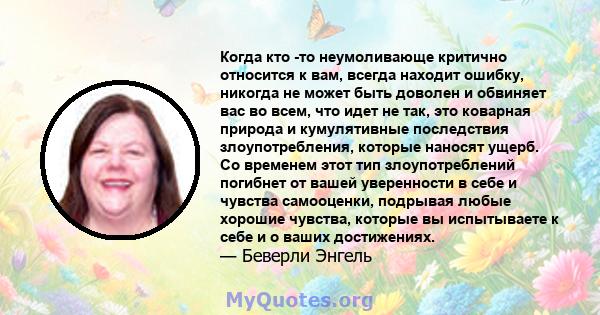 Когда кто -то неумоливающе критично относится к вам, всегда находит ошибку, никогда не может быть доволен и обвиняет вас во всем, что идет не так, это коварная природа и кумулятивные последствия злоупотребления, которые 