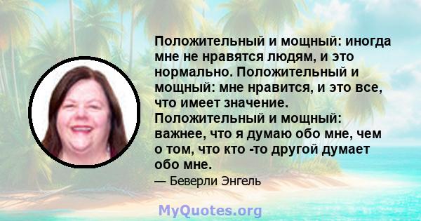 Положительный и мощный: иногда мне не нравятся людям, и это нормально. Положительный и мощный: мне нравится, и это все, что имеет значение. Положительный и мощный: важнее, что я думаю обо мне, чем о том, что кто -то