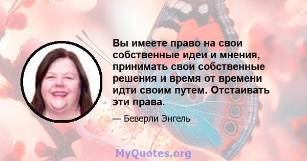 Вы имеете право на свои собственные идеи и мнения, принимать свои собственные решения и время от времени идти своим путем. Отстаивать эти права.