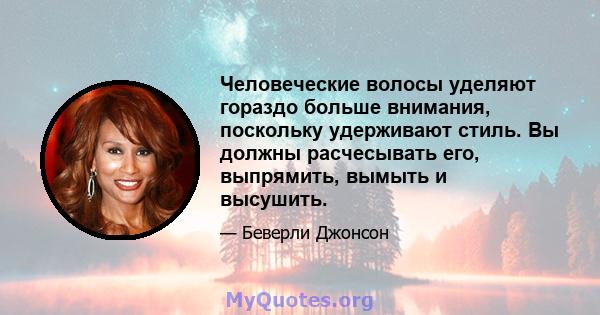 Человеческие волосы уделяют гораздо больше внимания, поскольку удерживают стиль. Вы должны расчесывать его, выпрямить, вымыть и высушить.