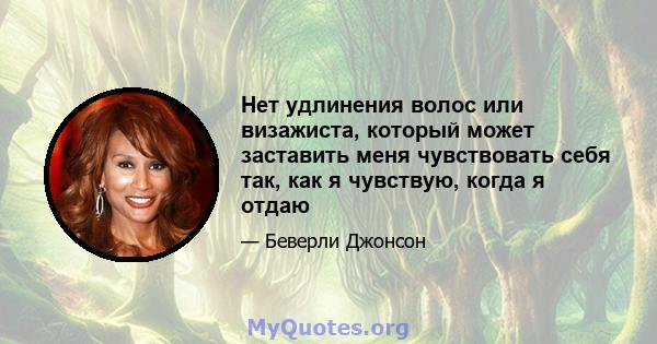 Нет удлинения волос или визажиста, который может заставить меня чувствовать себя так, как я чувствую, когда я отдаю