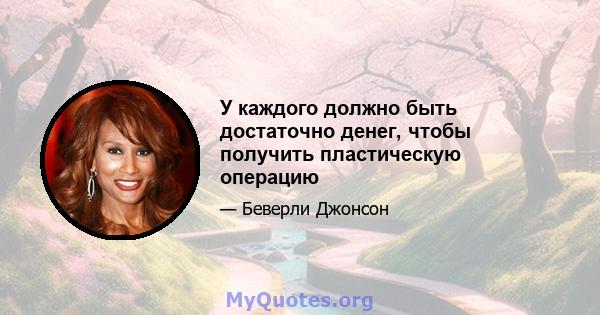 У каждого должно быть достаточно денег, чтобы получить пластическую операцию