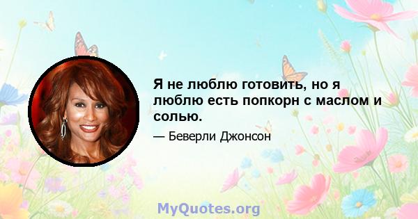 Я не люблю готовить, но я люблю есть попкорн с маслом и солью.