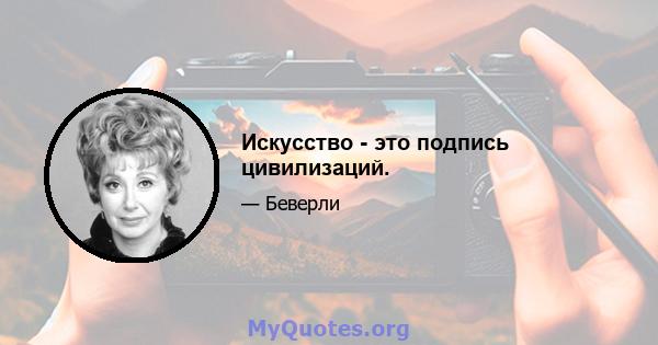 Искусство - это подпись цивилизаций.