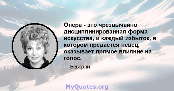 Опера - это чрезвычайно дисциплинированная форма искусства, и каждый избыток, в котором предается певец, оказывает прямое влияние на голос.