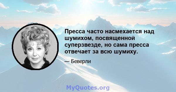 Пресса часто насмехается над шумихом, посвященной суперзвезде, но сама пресса отвечает за всю шумиху.