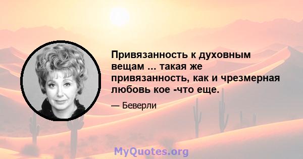 Привязанность к духовным вещам ... такая же привязанность, как и чрезмерная любовь кое -что еще.